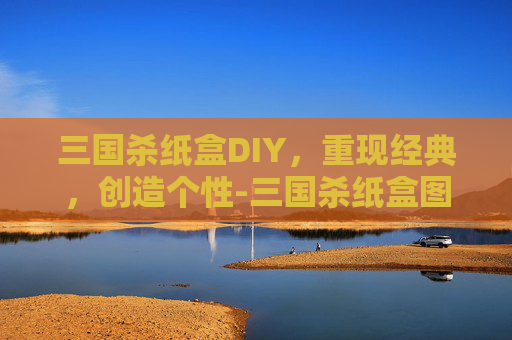三国杀纸盒DIY,重现经典,创造个性-三国杀纸盒图片 三国杀纸盒DIY,重现经典,创造个性-三国杀纸盒图片