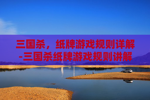 三国杀，纸牌游戏规则详解-三国杀纸牌游戏规则讲解视频