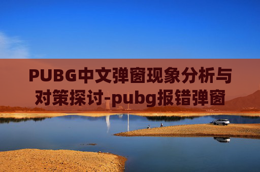 PUBG中文弹窗现象分析与对策探讨-pubg报错弹窗