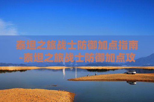 泰坦之旅战士防御加点指南-泰坦之旅战士防御加点攻略