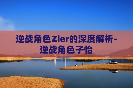 逆战角色Zier的深度解析-逆战角色子怡 逆战角色Zier的深度解析-逆战角色子怡