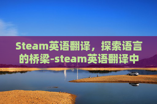 Steam英语翻译，探索语言的桥梁-steam英语翻译中文