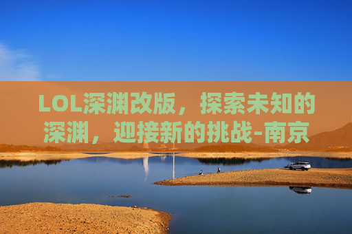 LOL深渊改版，探索未知的深渊，迎接新的挑战-南京小学教师