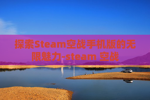 探索Steam空战手机版的无限魅力-steam 空战