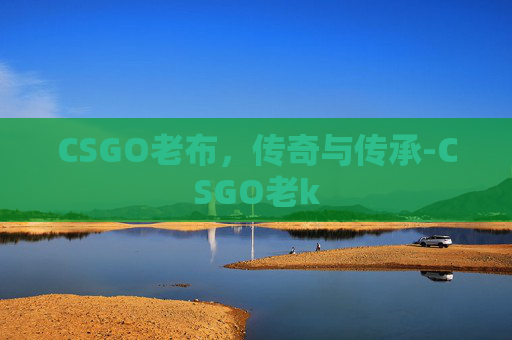 CSGO老布，传奇与传承-CSGO老k