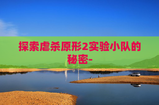 探索虐杀原形2实验小队的秘密-