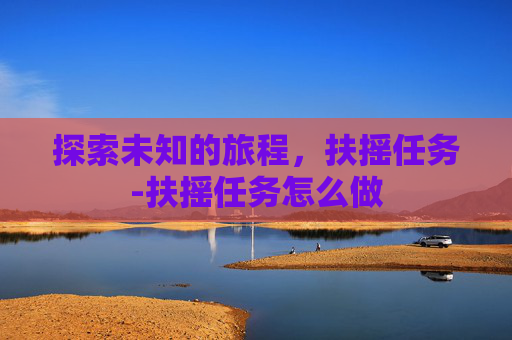 探索未知的旅程,扶摇任务-扶摇任务怎么做 探索未知的旅程,扶摇任务-扶摇任务怎么做