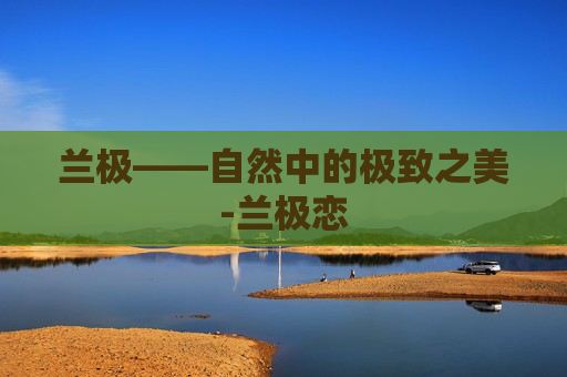 兰极——自然中的极致之美-兰极恋 兰极——自然中的极致之美-兰极恋