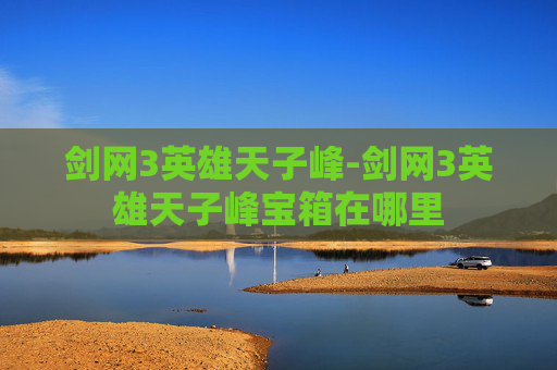 剑网3英雄天子峰-剑网3英雄天子峰宝箱在哪里