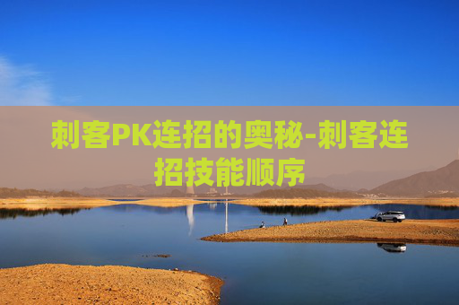 刺客PK连招的奥秘-刺客连招技能顺序 刺客PK连招的奥秘-刺客连招技能顺序