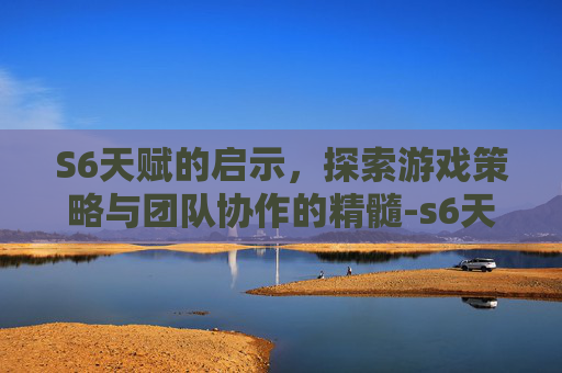S6天赋的启示，探索游戏策略与团队协作的精髓-s6天赋符文