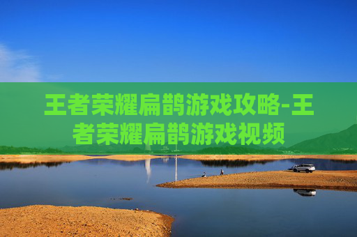 王者荣耀扁鹊游戏攻略-王者荣耀扁鹊游戏视频 王者荣耀扁鹊游戏攻略-王者荣耀扁鹊游戏视频