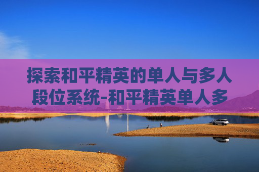 探索和平精英的单人与多人段位系统-和平精英单人多人段位怎么算