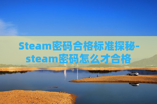 Steam密码合格标准探秘-steam密码怎么才合格 Steam密码合格标准探秘-steam密码怎么才合格