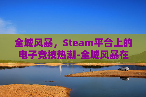 全城风暴，Steam平台上的电子竞技热潮-全城风暴在线播放免费观看