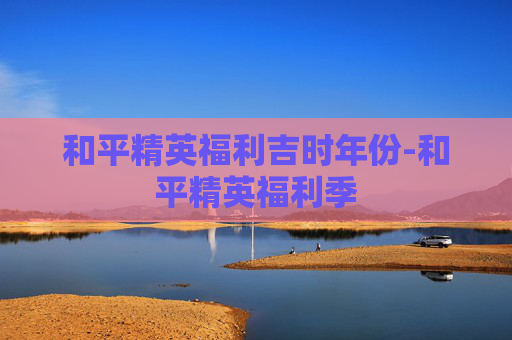 和平精英福利吉时年份-和平精英福利季