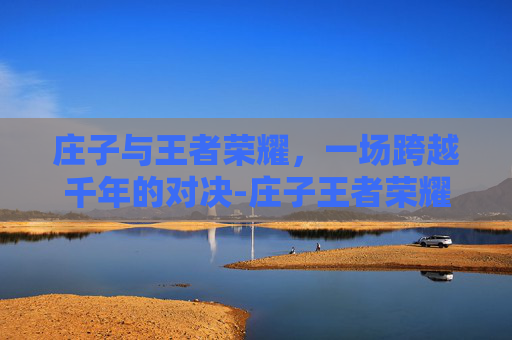 庄子与王者荣耀，一场跨越千年的对决-庄子王者荣耀排序怎么排