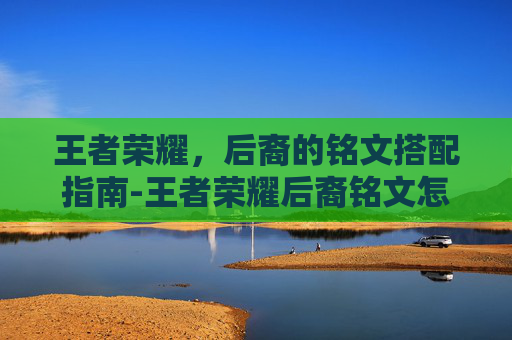 王者荣耀，后裔的铭文搭配指南-王者荣耀后裔铭文怎么搭配伤害最高