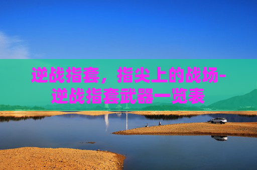 逆战指套，指尖上的战场-逆战指套武器一览表