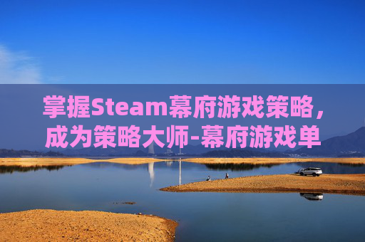掌握Steam幕府游戏策略，成为策略大师-幕府游戏单机游戏