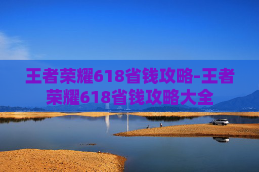 王者荣耀618省钱攻略-王者荣耀618省钱攻略大全