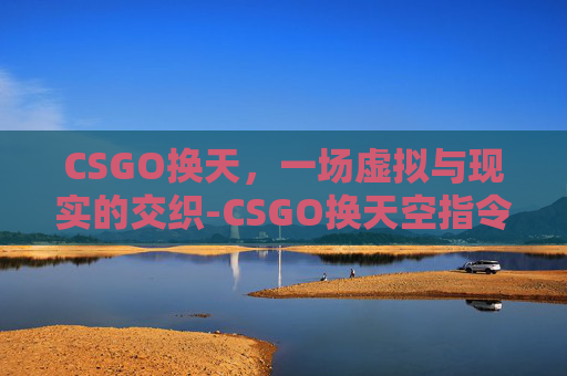 CSGO换天，一场虚拟与现实的交织-CSGO换天空指令
