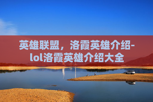 英雄联盟，洛霞英雄介绍-lol洛霞英雄介绍大全