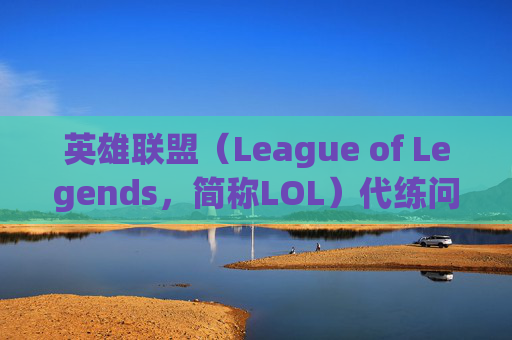 英雄联盟（League of Legends，简称LOL）代练问题何时能被消除？-lol什么时候能消除代练记录