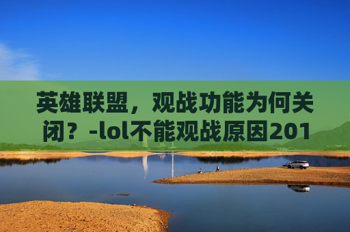 英雄联盟,观战功能为何关闭?-lol不能观战原因2019 英雄联盟,观战功能为何关闭?-lol不能观战原因2019