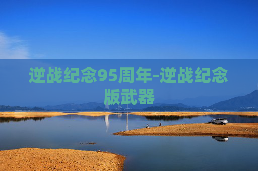 逆战纪念95周年-逆战纪念版武器