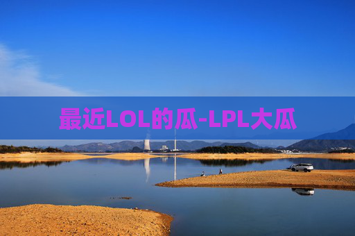 最近LOL的瓜-LPL大瓜
