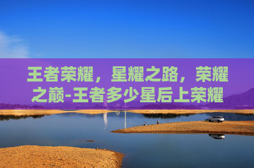 王者荣耀，星耀之路，荣耀之巅-王者多少星后上荣耀水晶