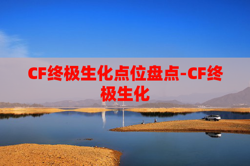 CF终极生化点位盘点-CF终极生化 CF终极生化点位盘点-CF终极生化