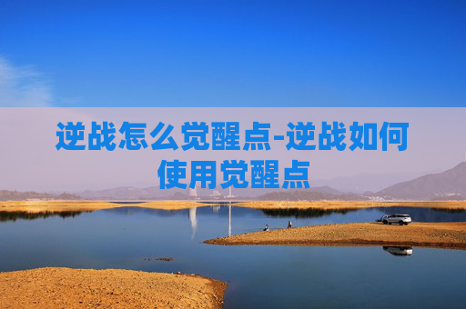逆战怎么觉醒点-逆战如何使用觉醒点 逆战怎么觉醒点-逆战如何使用觉醒点