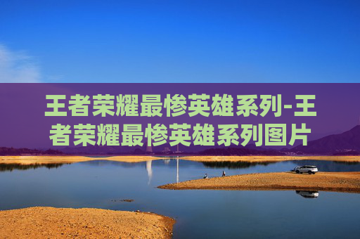 王者荣耀最惨英雄系列-王者荣耀最惨英雄系列图片