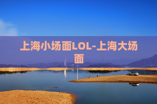 上海小场面LOL-上海大场面 上海小场面LOL-上海大场面