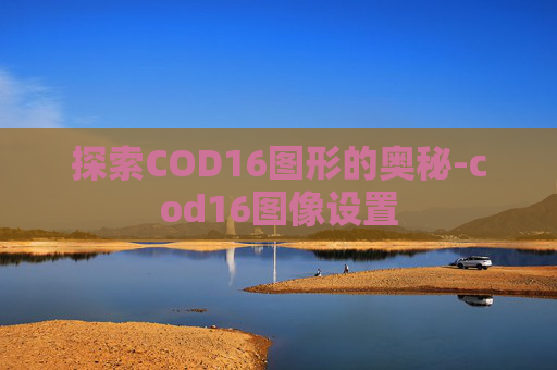 探索COD16图形的奥秘-cod16图像设置