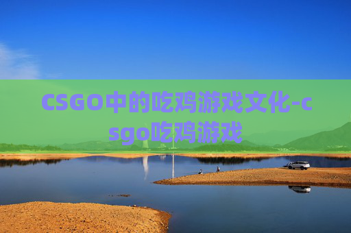 CSGO中的吃鸡游戏文化-csgo吃鸡游戏 CSGO中的吃鸡游戏文化-csgo吃鸡游戏