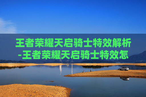 王者荣耀天启骑士特效解析-王者荣耀天启骑士特效怎么获得