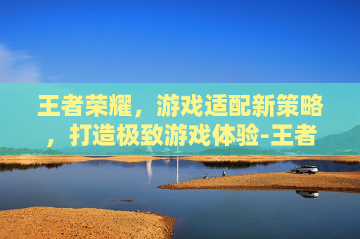 王者荣耀,游戏适配新策略,打造极致游戏体验-王者荣耀出现适配图标 王者荣耀,游戏适配新策略,打造极致游戏体验-王者荣耀出现适配图标