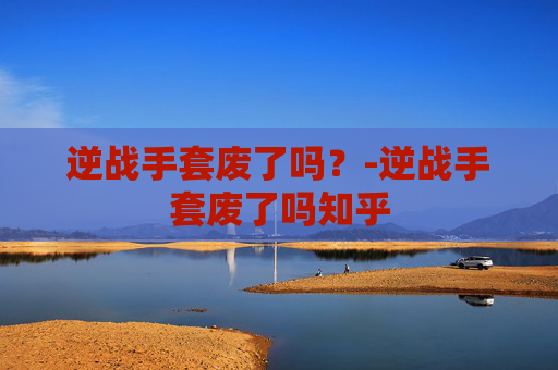 逆战手套废了吗？-逆战手套废了吗知乎