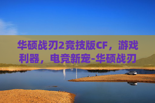 华硕战刃2竞技版CF，游戏利器，电竞新宠-华硕战刃2竞技版参数预设dpi