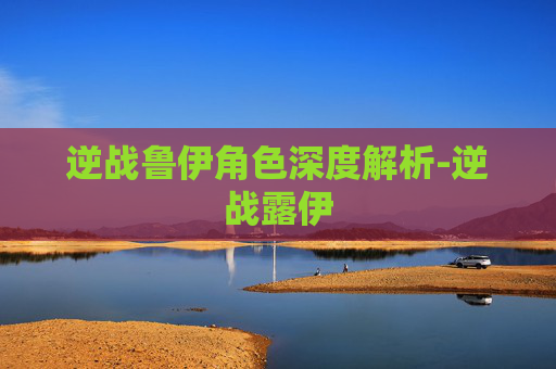 逆战鲁伊角色深度解析-逆战露伊