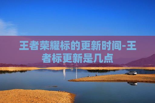 王者荣耀标的更新时间-王者标更新是几点