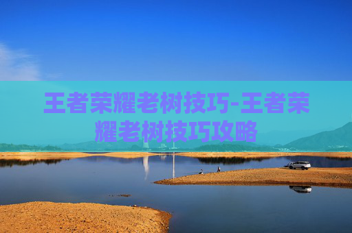 王者荣耀老树技巧-王者荣耀老树技巧攻略