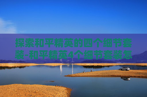 探索和平精英的四个细节套装-和平精英4个细节套装怎么获得