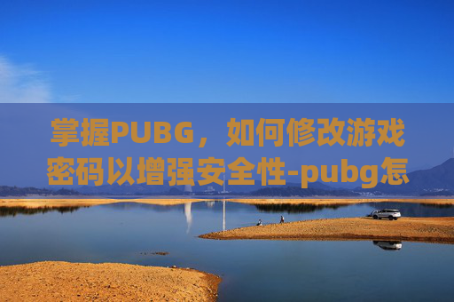 掌握PUBG，如何修改游戏密码以增强安全性-pubg怎么修改密码?