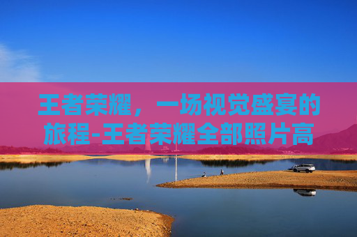王者荣耀，一场视觉盛宴的旅程-王者荣耀全部照片高清