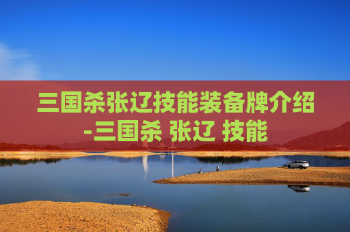 三国杀张辽技能装备牌介绍-三国杀 张辽 技能 三国杀张辽技能装备牌介绍-三国杀 张辽 技能