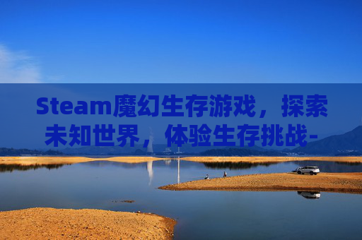 Steam魔幻生存游戏,探索未知世界,体验生存挑战-魔幻游戏经典生存版 Steam魔幻生存游戏,探索未知世界,体验生存挑战-魔幻游戏经典生存版